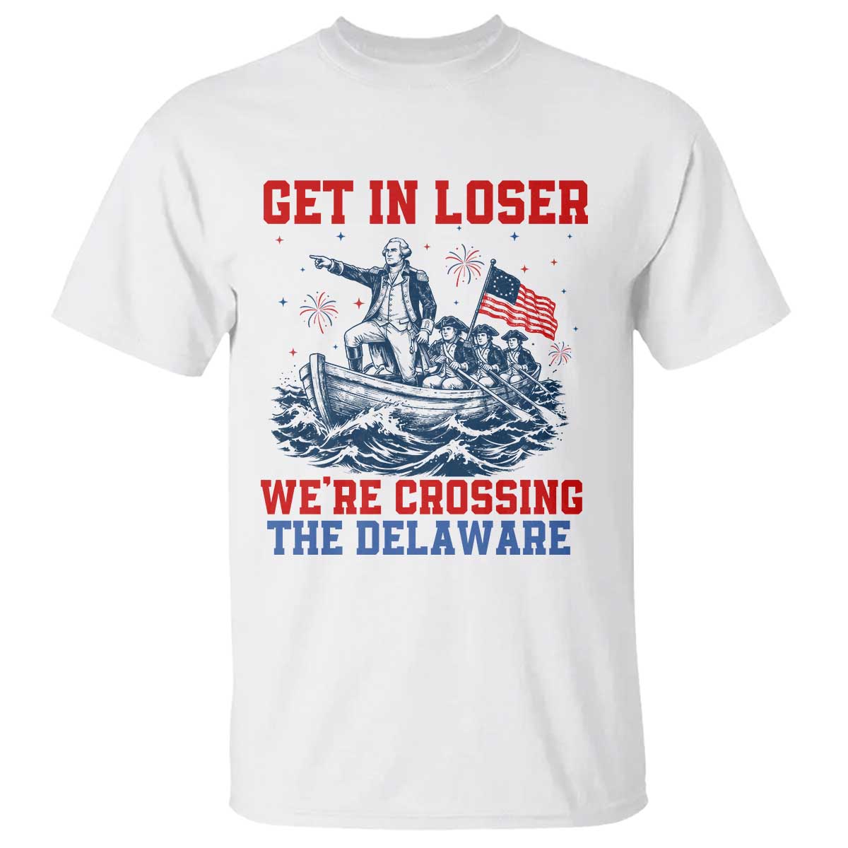 Get In Loser We’re Crossing The Delaware T Shirt Funny 4th Of July American History TS14 White Print Your Wear