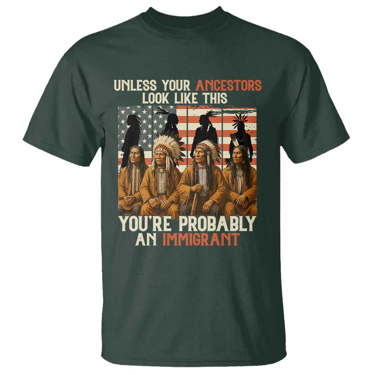 Native American Heritage T Shirt Unless Your Ancestors Look Like This You Are Probably An Immigrant TS14 Dark Forest Green Print Your Wear