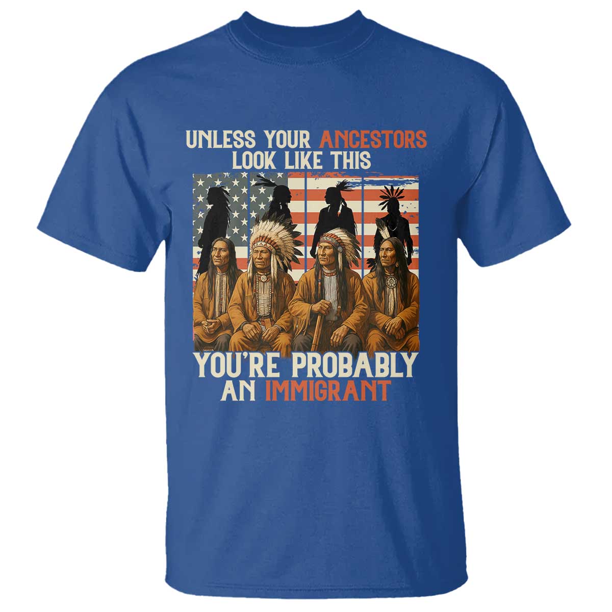 Native American Heritage T Shirt Unless Your Ancestors Look Like This You Are Probably An Immigrant TS14 Royal Blue Print Your Wear