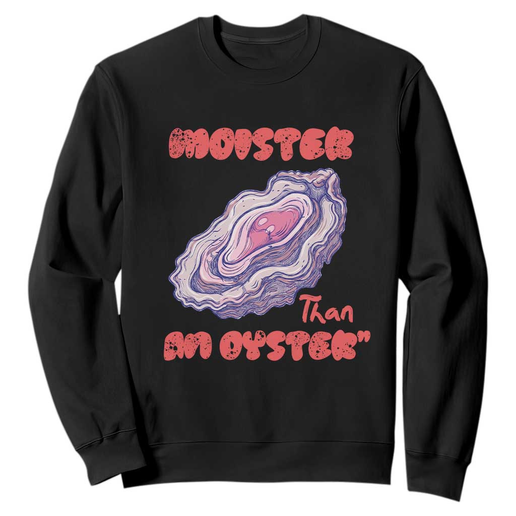 Moister Than An Oyster Sweatshirt Funny Inappropriate Adult Humor TS14 Black Print Your Wear