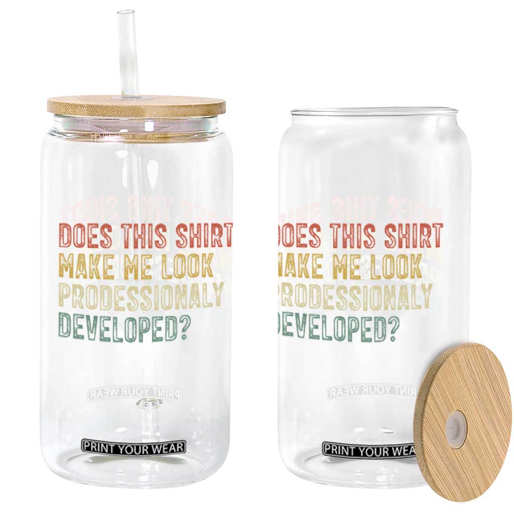 Does This Shirt Make Me Look Professionally Developed Humor Glass Can Funny Teacher Humor TS14 Print Your Wear