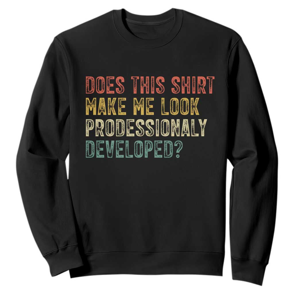 Does This Shirt Make Me Look Professionally Developed Humor Sweatshirt Funny Teacher Humor TS14 Black Print Your Wear