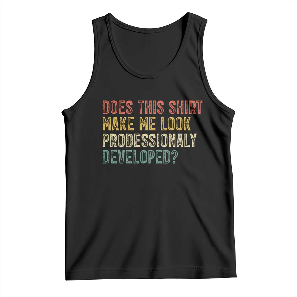 Does This Shirt Make Me Look Professionally Developed Humor Tank Top Funny Teacher Humor TS14 Black Print Your Wear