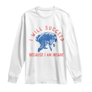 I Will Succeed Because I Am Insane Long Sleeve Shirt Funny Jimothy Raccoon Meme TS14 White Print Your Wear
