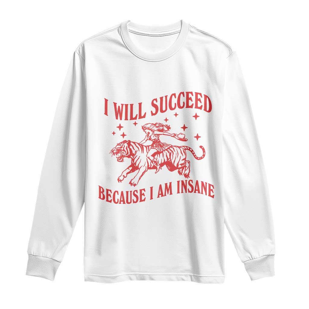 I Will Succeed Because I Am Insane Long Sleeve Shirt Funny Cowgirl Tiger Sarcastic Humor TS14 White Print Your Wear