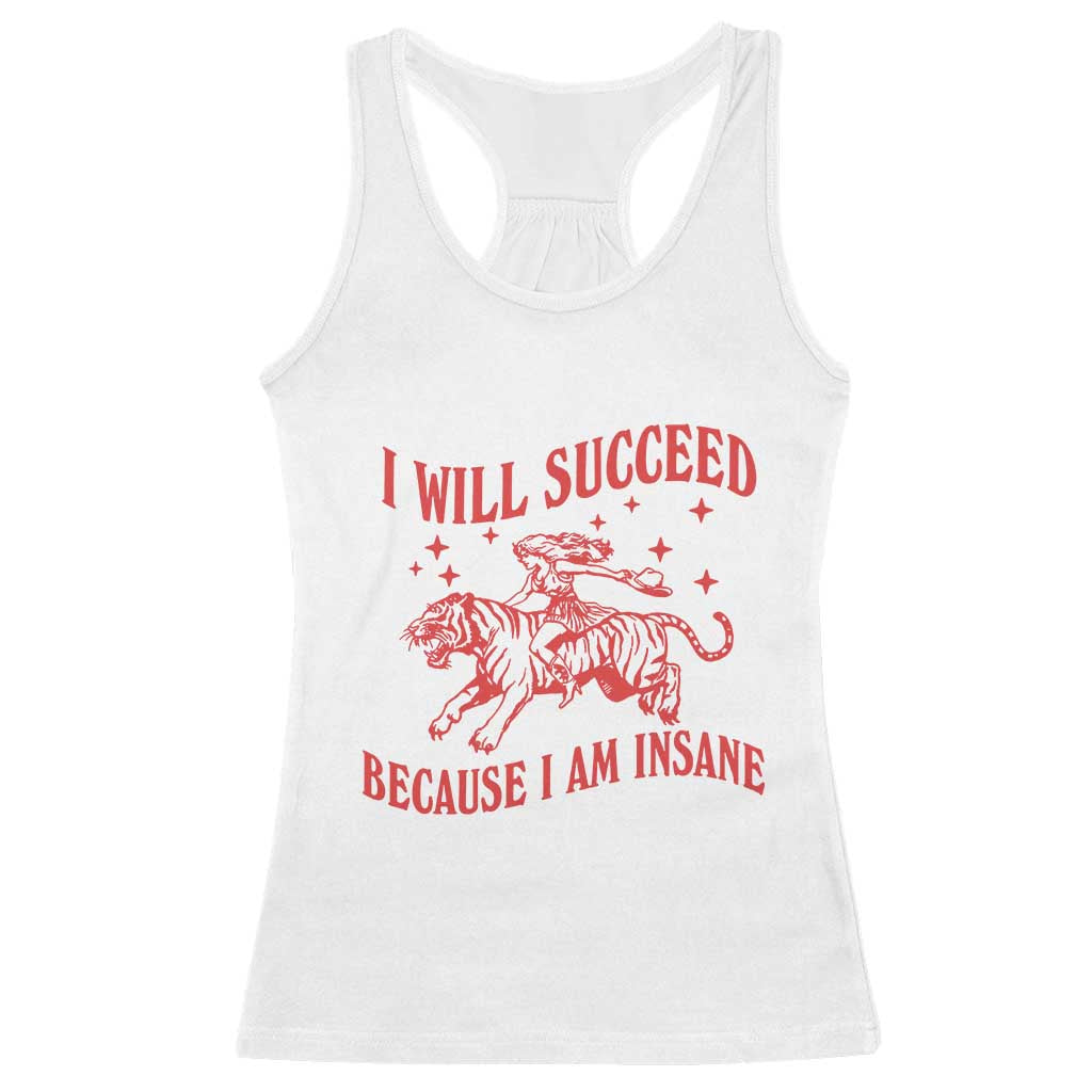 I Will Succeed Because I Am Insane Racerback Tank Top Funny Cowgirl Tiger Sarcastic Humor TS14 White Print Your Wear