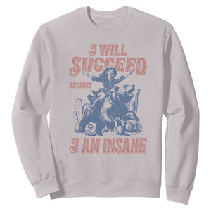 I Will Succeed Because I Am Insane Sweatshirt Funny Cowgirl Western Sarcastic TS14 Ice Gray Print Your Wear