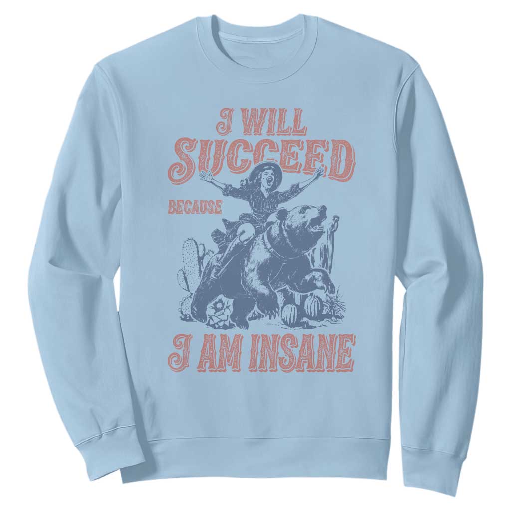 I Will Succeed Because I Am Insane Sweatshirt Funny Cowgirl Western Sarcastic TS14 Light Blue Print Your Wear