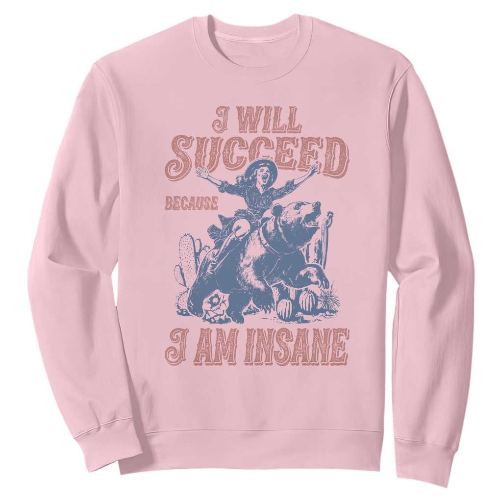 I Will Succeed Because I Am Insane Sweatshirt Funny Cowgirl Western Sarcastic TS14 Light Pink Print Your Wear