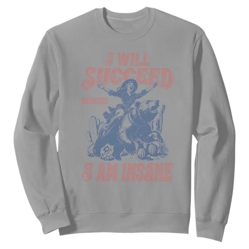 I Will Succeed Because I Am Insane Sweatshirt Funny Cowgirl Western Sarcastic TS14 Sport Gray Print Your Wear