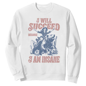 I Will Succeed Because I Am Insane Sweatshirt Funny Cowgirl Western Sarcastic TS14 White Print Your Wear