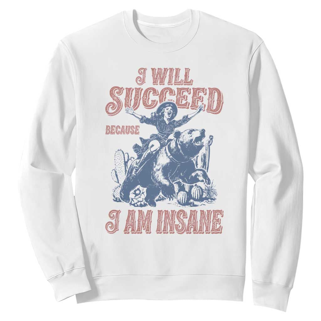 I Will Succeed Because I Am Insane Sweatshirt Funny Cowgirl Western Sarcastic TS14 White Print Your Wear