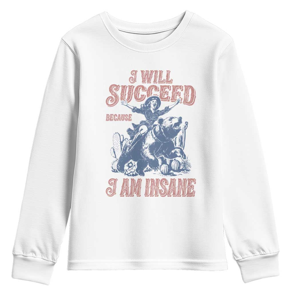 I Will Succeed Because I Am Insane Youth Sweatshirt Funny Cowgirl Western Sarcastic TS14 White Print Your Wear