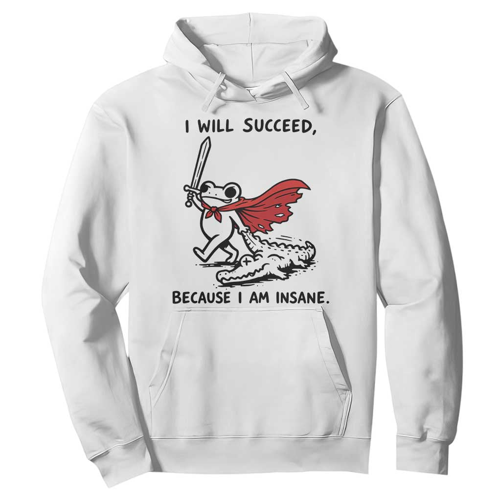 I Will Succeed Because I Am Insane Hoodie Funny Frog Sarcastic Humor TS14 White Print Your Wear