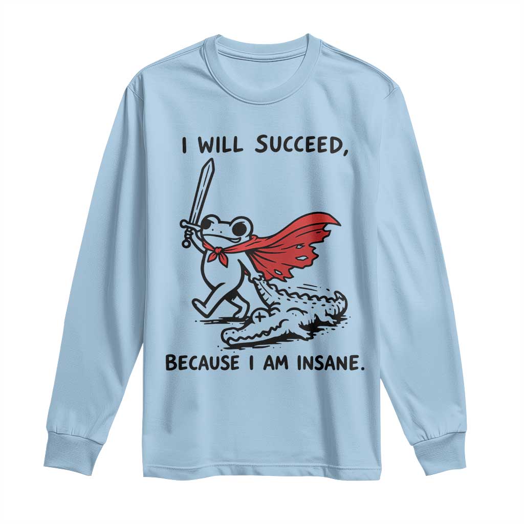 I Will Succeed Because I Am Insane Long Sleeve Shirt Funny Frog Sarcastic Humor TS14 Light Blue Print Your Wear