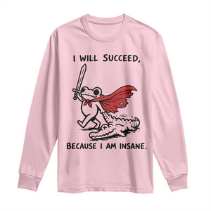 I Will Succeed Because I Am Insane Long Sleeve Shirt Funny Frog Sarcastic Humor TS14 Light Pink Print Your Wear