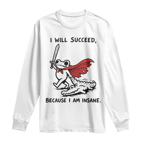 I Will Succeed Because I Am Insane Long Sleeve Shirt Funny Frog Sarcastic Humor TS14 White Print Your Wear