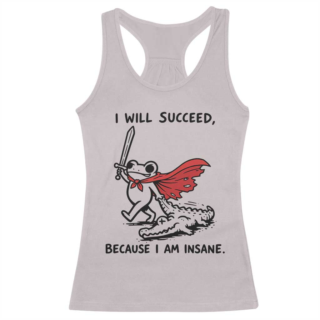 I Will Succeed Because I Am Insane Racerback Tank Top Funny Frog Sarcastic Humor TS14 Ice Gray Print Your Wear