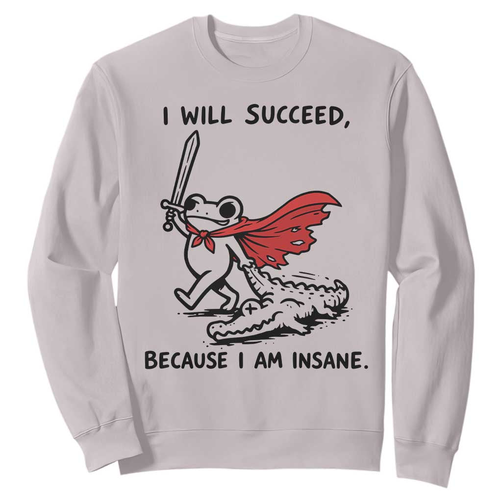 I Will Succeed Because I Am Insane Sweatshirt Funny Frog Sarcastic Humor TS14 Ice Gray Print Your Wear