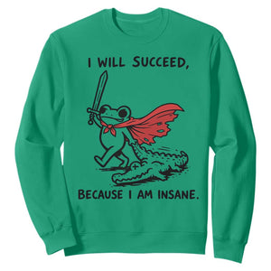 I Will Succeed Because I Am Insane Sweatshirt Funny Frog Sarcastic Humor TS14 Irish Green Print Your Wear