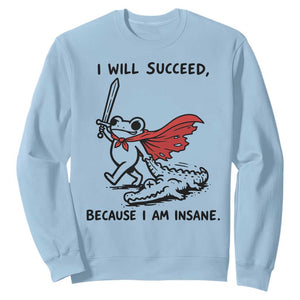 I Will Succeed Because I Am Insane Sweatshirt Funny Frog Sarcastic Humor TS14 Light Blue Print Your Wear