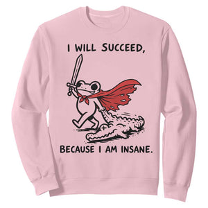 I Will Succeed Because I Am Insane Sweatshirt Funny Frog Sarcastic Humor TS14 Light Pink Print Your Wear