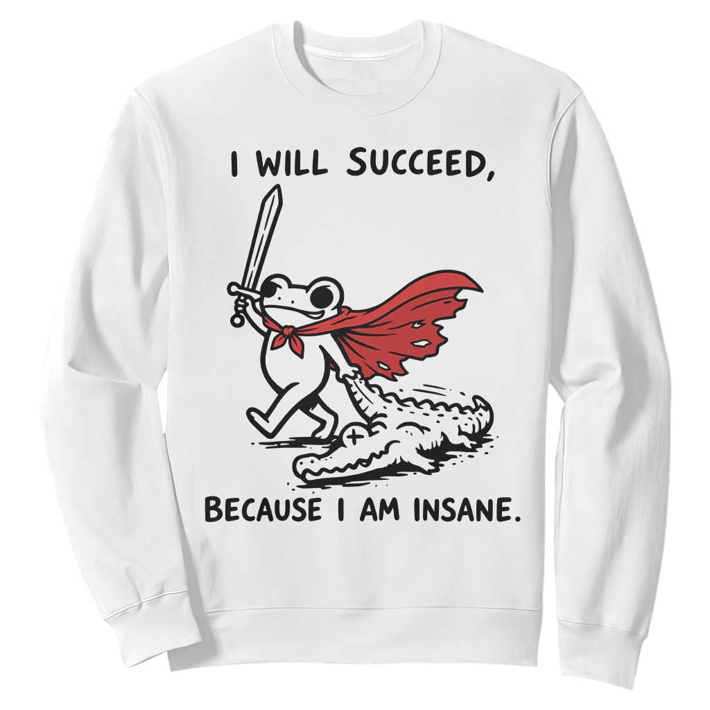 I Will Succeed Because I Am Insane Sweatshirt Funny Frog Sarcastic Humor TS14 White Print Your Wear