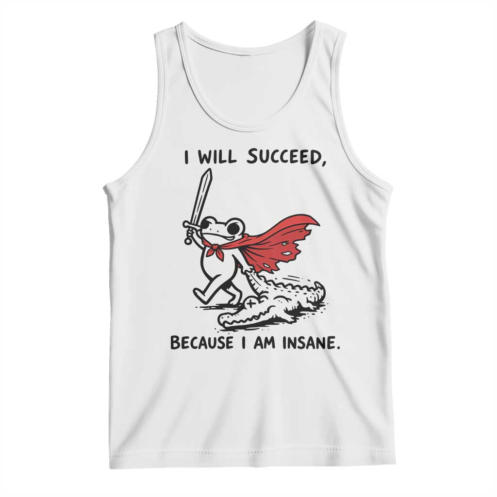 I Will Succeed Because I Am Insane Tank Top Funny Frog Sarcastic Humor TS14 White Print Your Wear
