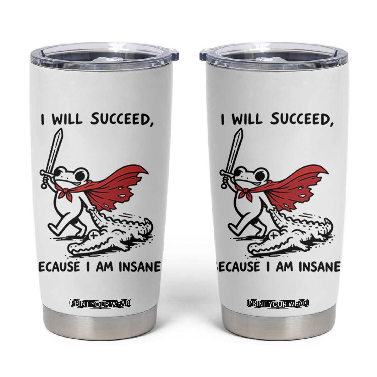 I Will Succeed Because I Am Insane Tumbler Cup Funny Frog Sarcastic Humor TS14 White Print Your Wear
