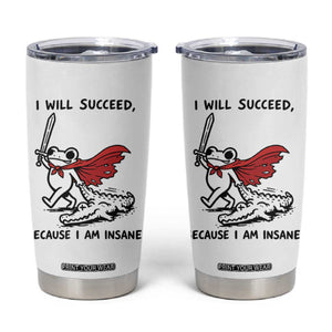 I Will Succeed Because I Am Insane Tumbler Cup Funny Frog Sarcastic Humor TS14 White Print Your Wear