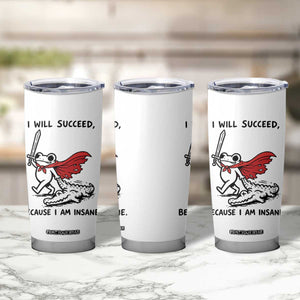 I Will Succeed Because I Am Insane Tumbler Cup Funny Frog Sarcastic Humor TS14 Print Your Wear