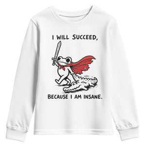 I Will Succeed Because I Am Insane Youth Sweatshirt Funny Frog Sarcastic Humor TS14 White Print Your Wear