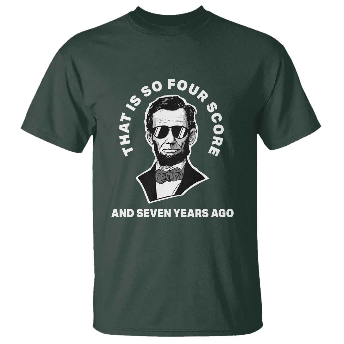 Abraham Lincoln Quote T Shirt That Is So Four Score And Seven Years Ago TS14 Dark Forest Green Print Your Wear