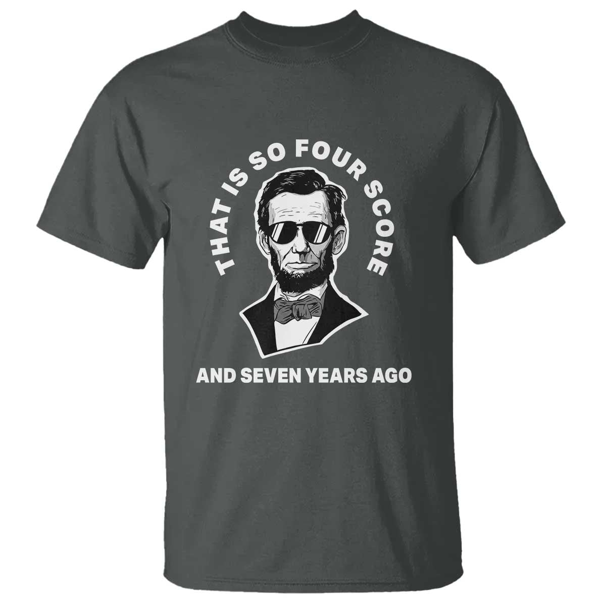 Abraham Lincoln Quote T Shirt That Is So Four Score And Seven Years Ago TS14 Dark Heather Print Your Wear
