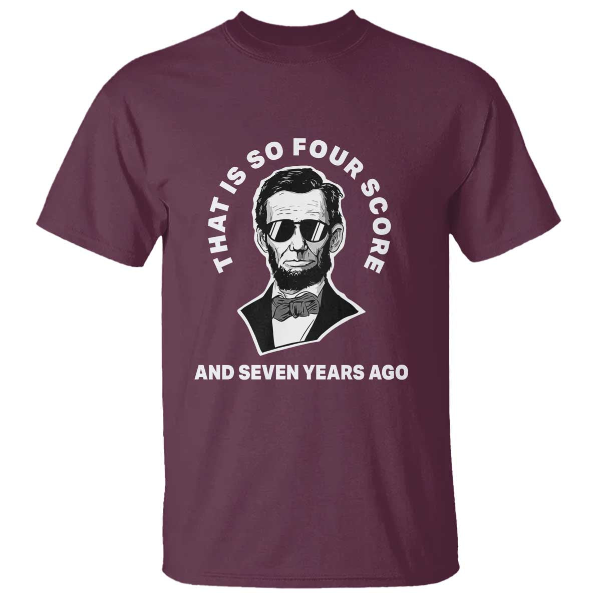 Abraham Lincoln Quote T Shirt That Is So Four Score And Seven Years Ago TS14 Maroon Print Your Wear