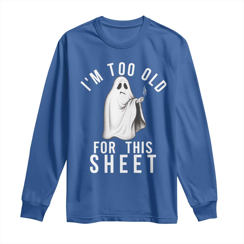 Funny Ghost Halloween Long Sleeve Shirt I Am Too Old For This Sheet TS14 Royal Blue Print Your Wear