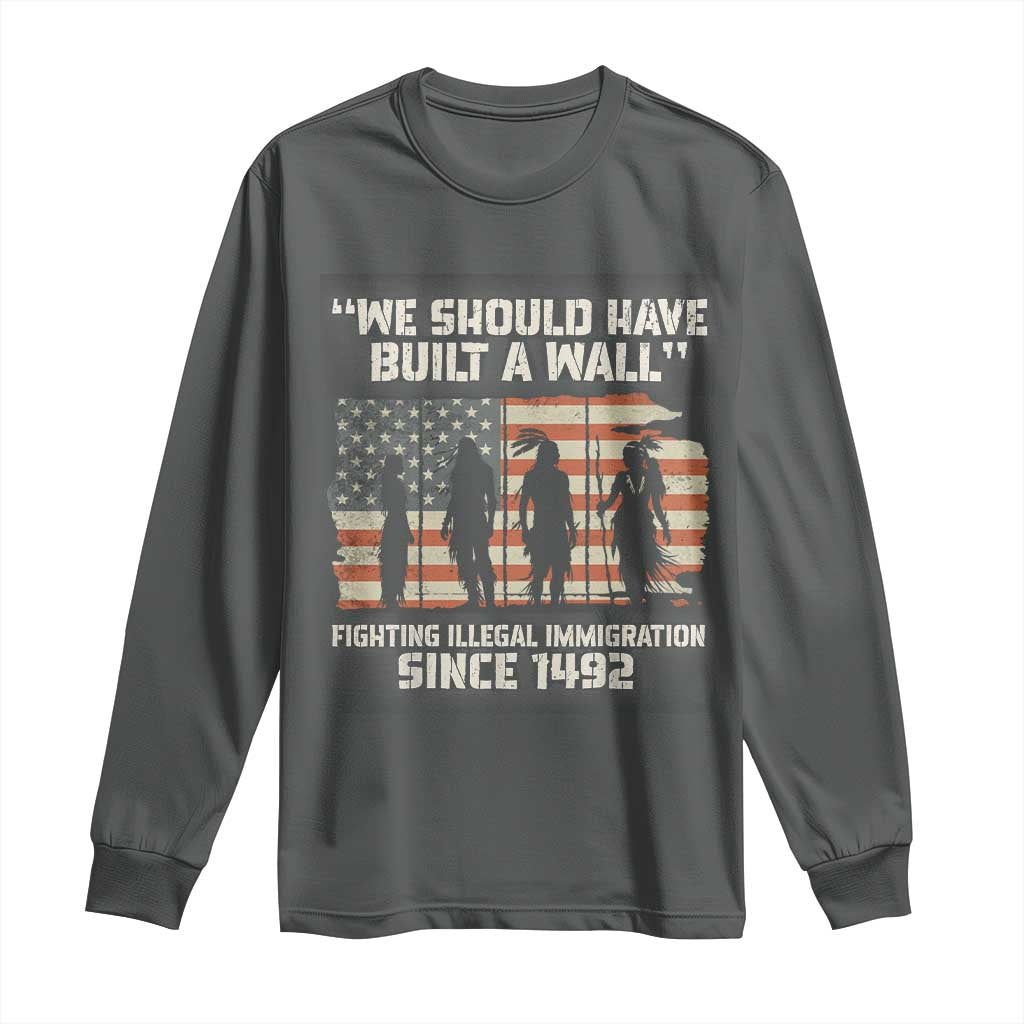We Should Have Built A Wall Fighting Illegal Immigration Long Sleeve Shirt Native American Indian Pride TS14 Dark Heather Print Your Wear