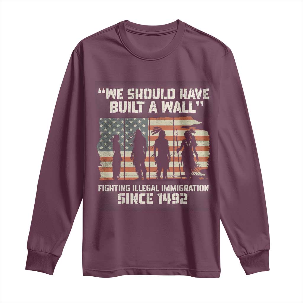 We Should Have Built A Wall Fighting Illegal Immigration Long Sleeve Shirt Native American Indian Pride TS14 Maroon Print Your Wear