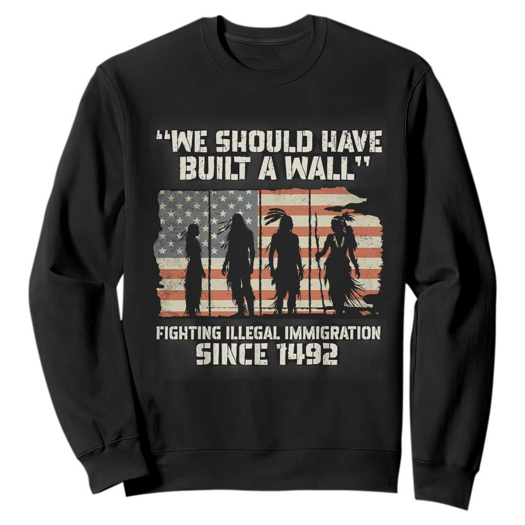We Should Have Built A Wall Fighting Illegal Immigration Sweatshirt Native American Indian Pride TS14 Black Print Your Wear