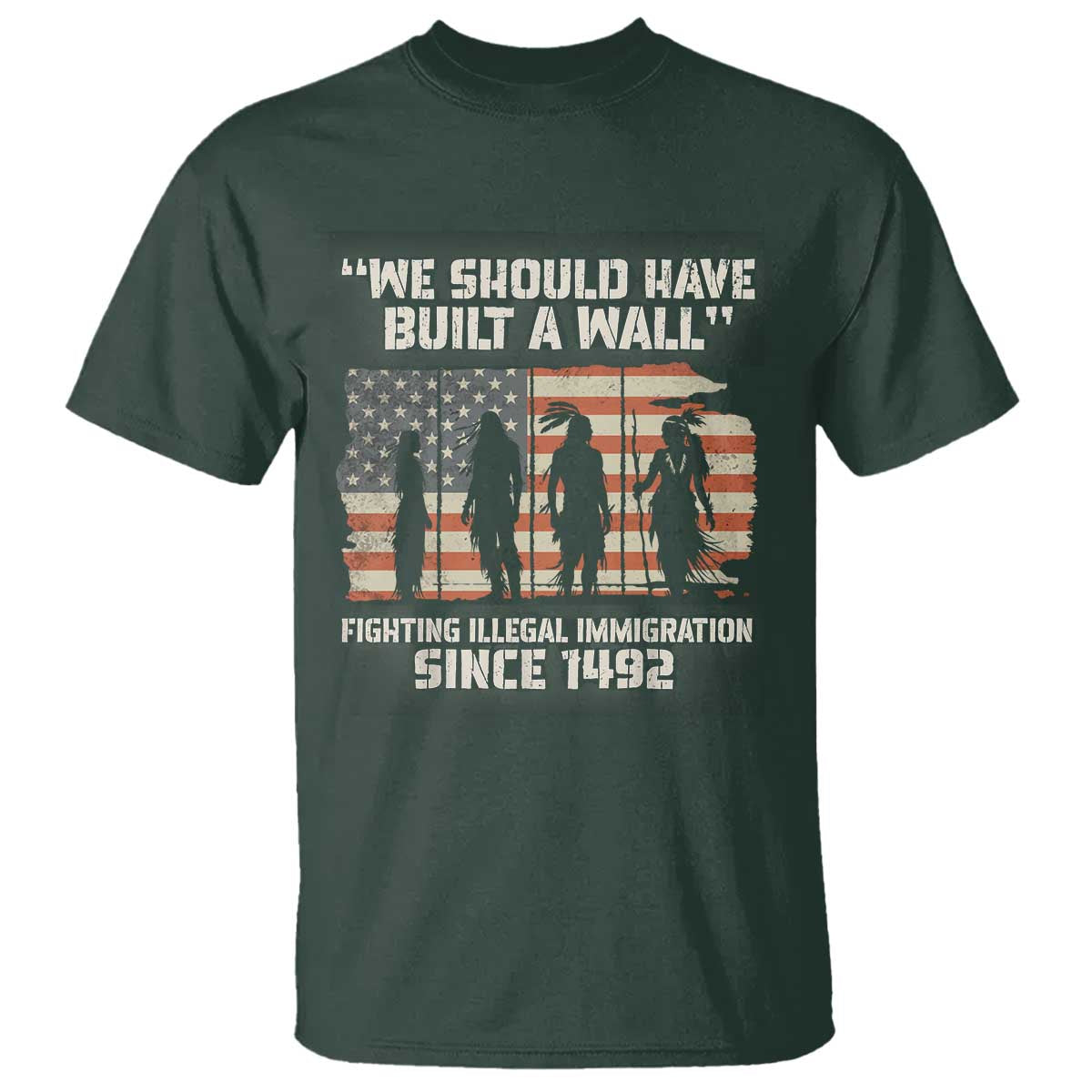 We Should Have Built A Wall Fighting Illegal Immigration T Shirt Native American Indian Pride TS14 Dark Forest Green Print Your Wear