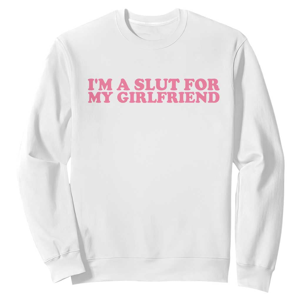 Funny Boyfriend Valentine Sweatshirt Im A Slut For My Girlfriend TS14 White Print Your Wear