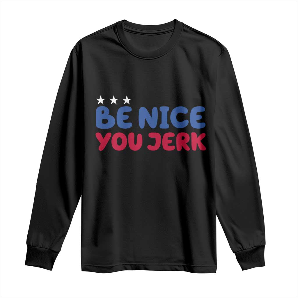 Be Nice You Jerk Long Sleeve Shirt Sarcastic Humor Quote TS14 Black Print Your Wear