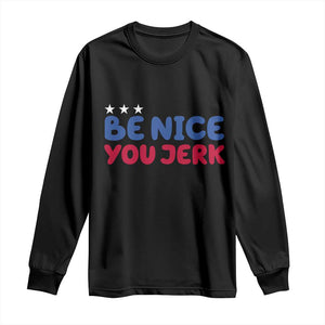 Be Nice You Jerk Long Sleeve Shirt Sarcastic Humor Quote TS14 Black Print Your Wear