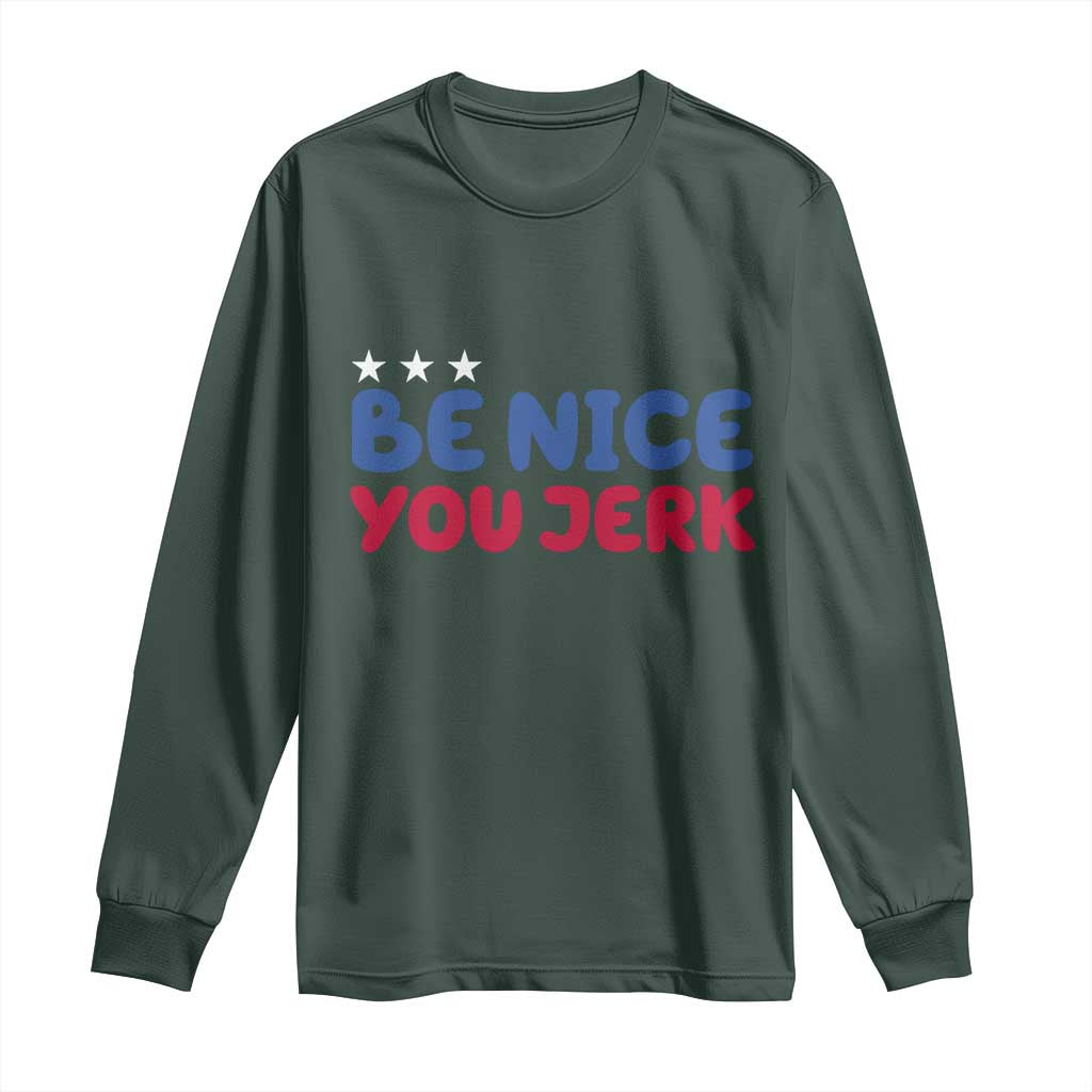 Be Nice You Jerk Long Sleeve Shirt Sarcastic Humor Quote TS14 Dark Forest Green Print Your Wear