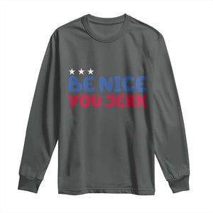 Be Nice You Jerk Long Sleeve Shirt Sarcastic Humor Quote TS14 Dark Heather Print Your Wear