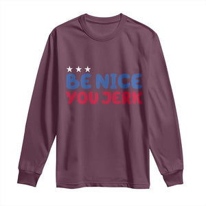 Be Nice You Jerk Long Sleeve Shirt Sarcastic Humor Quote TS14 Maroon Print Your Wear