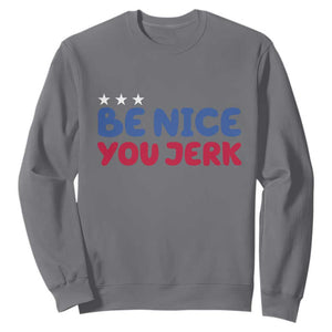 Be Nice You Jerk Sweatshirt Sarcastic Humor Quote TS14 Charcoal Print Your Wear