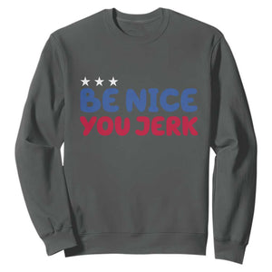 Be Nice You Jerk Sweatshirt Sarcastic Humor Quote TS14 Dark Heather Print Your Wear