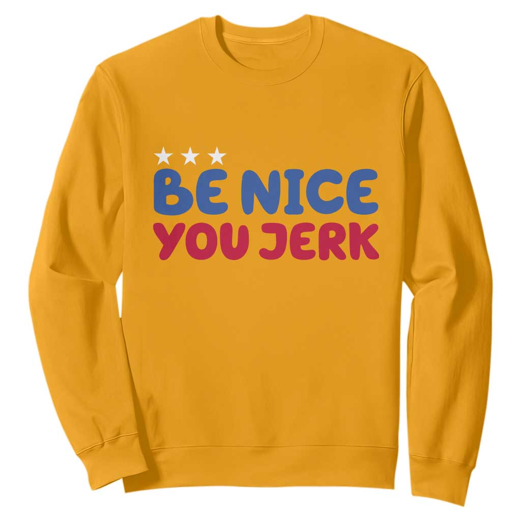 Be Nice You Jerk Sweatshirt Sarcastic Humor Quote TS14 Gold Print Your Wear