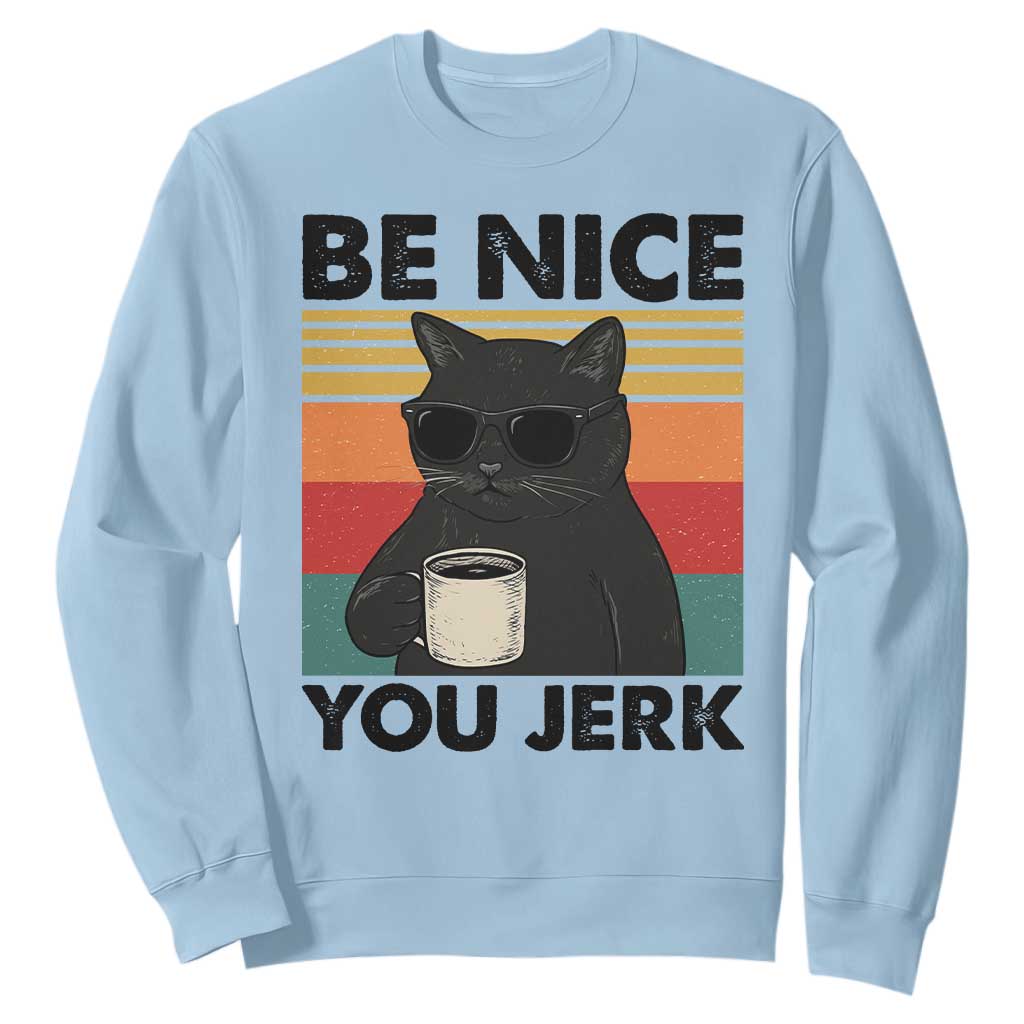 Be Nice You Jerk Sweatshirt Funny Black Cat Sarcastic Quote TS14 Light Blue Print Your Wear